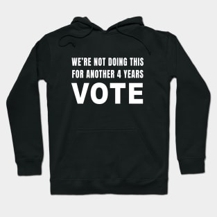 We're Not Doing This For Another 4 Years VOTE Hoodie